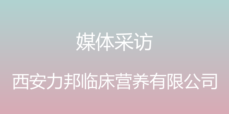 媒体采访 - 西安力邦临床营养有限公司