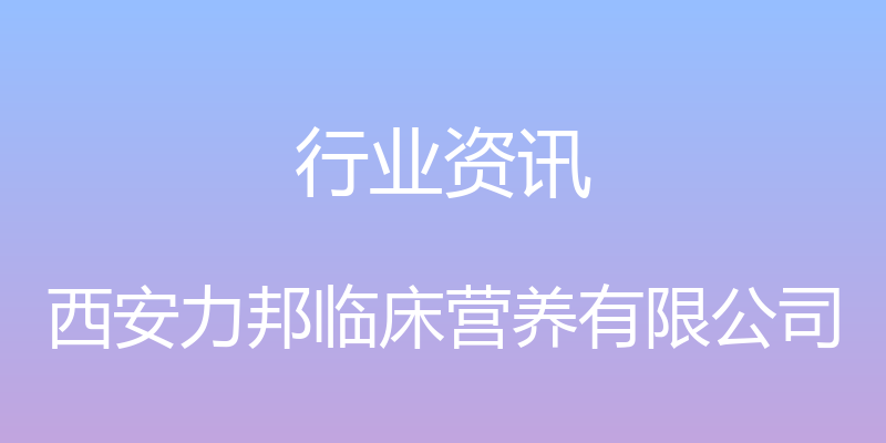 行业资讯 - 西安力邦临床营养有限公司