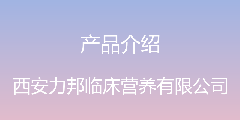 产品介绍 - 西安力邦临床营养有限公司