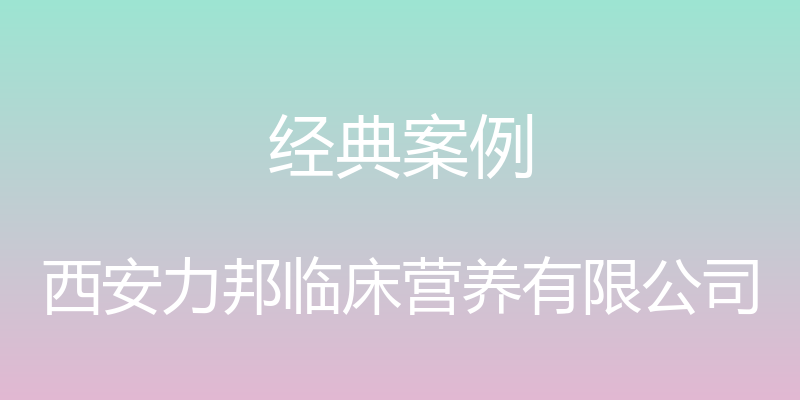 经典案例 - 西安力邦临床营养有限公司