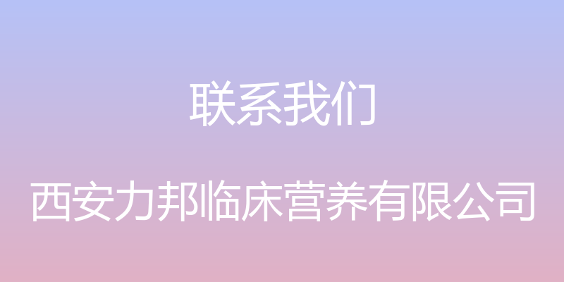 联系我们 - 西安力邦临床营养有限公司