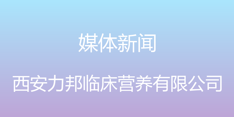 媒体新闻 - 西安力邦临床营养有限公司