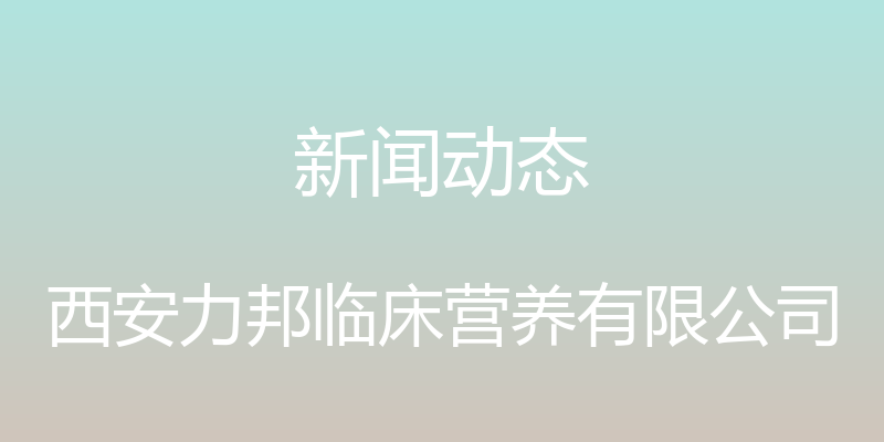 新闻动态 - 西安力邦临床营养有限公司