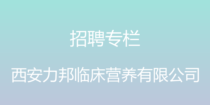 招聘专栏 - 西安力邦临床营养有限公司